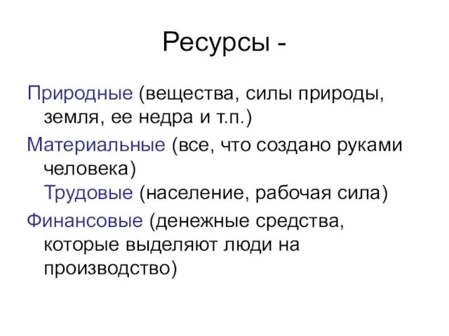 Ресурсы - Природные (вещества, силы природы, земля, ее недра и т.п.) Материальные