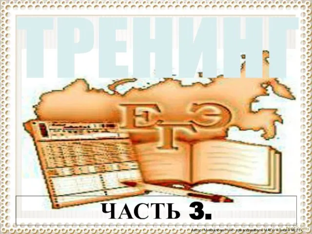 Автор: Михайлова Н.М.- преподаватель МАОУ «Лицей № 21» ТРЕНИНГ ЧАСТЬ 3.