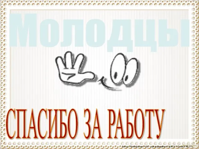 Автор: Михайлова Н.М.- преподаватель МАОУ «Лицей № 21» СПАСИБО ЗА РАБОТУ Молодцы