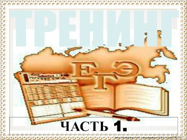 Автор: Михайлова Н.М.- преподаватель МАОУ «Лицей № 21» ТРЕНИНГ ЧАСТЬ 1.