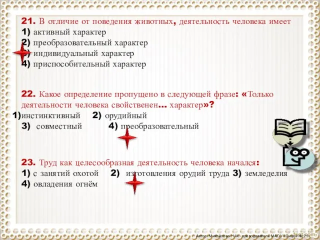 21. В от­ли­чие от по­ве­де­ния жи­вот­ных, де­я­тель­ность че­ло­ве­ка имеет 1) ак­тив­ный ха­рак­тер