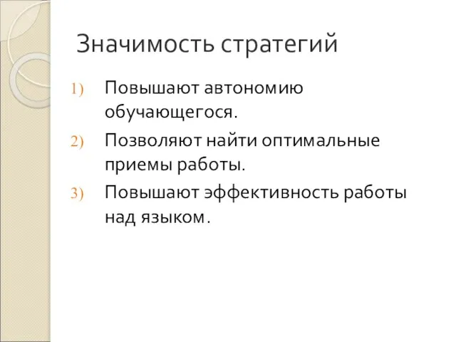 Значимость стратегий Повышают автономию обучающегося. Позволяют найти оптимальные приемы работы. Повышают эффективность работы над языком.