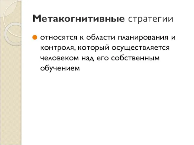 Метакогнитивные стратегии относятся к области планирования и контроля, который осуществляется человеком над его собственным обучением