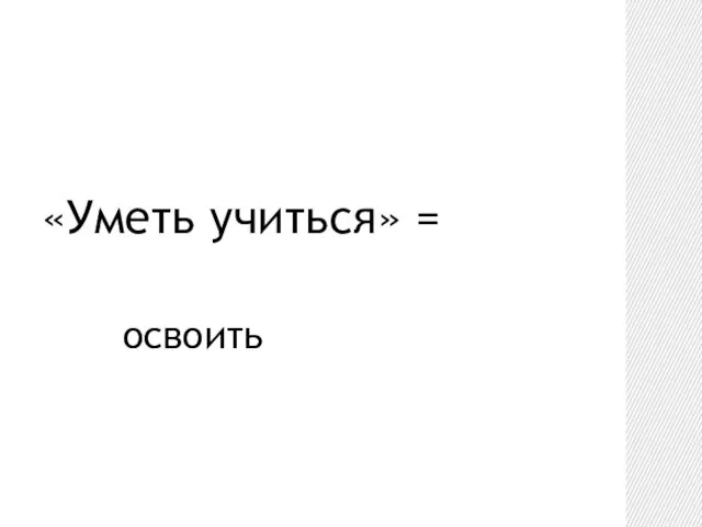 «Уметь учиться» = освоить