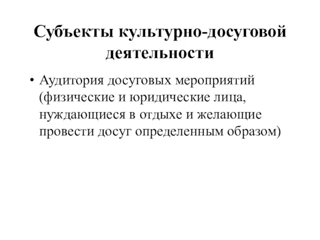 Субъекты культурно-досуговой деятельности Аудитория досуговых мероприятий (физические и юридические лица, нуждающиеся в