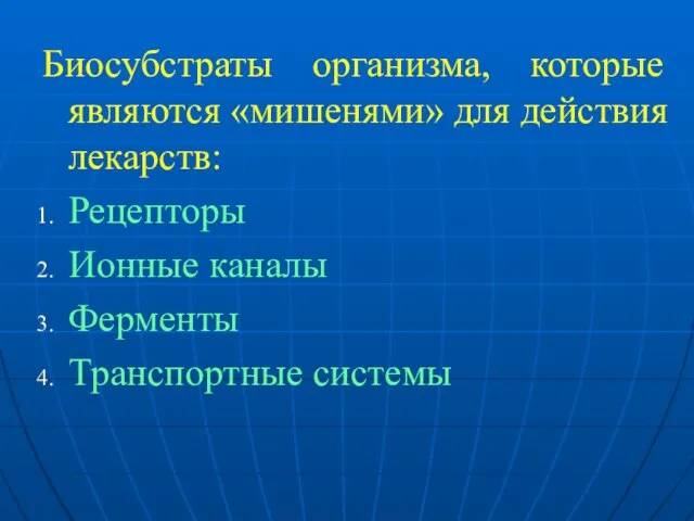 Биосубстраты организма, которые являются «мишенями» для действия лекарств: Рецепторы Ионные каналы Ферменты Транспортные системы