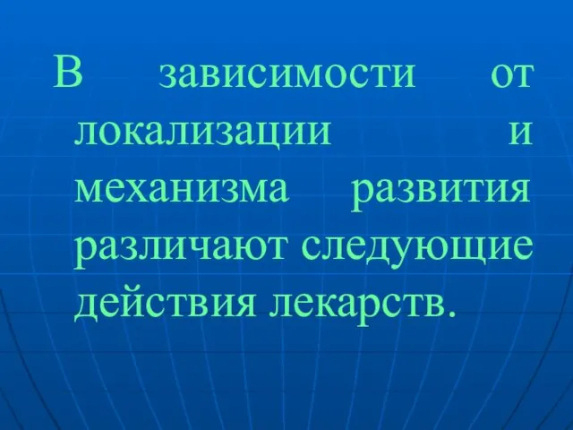 В зависимости от локализации и механизма развития различают следующие действия лекарств.