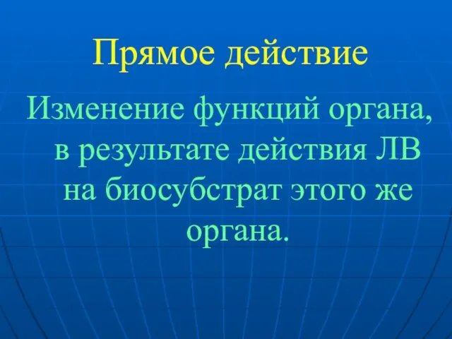 Прямое действие Изменение функций органа, в результате действия ЛВ на биосубстрат этого же органа.