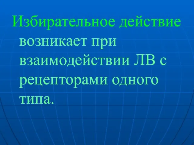 Избирательное действие возникает при взаимодействии ЛВ с рецепторами одного типа.