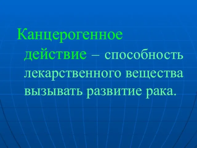 Канцерогенное действие – способность лекарственного вещества вызывать развитие рака.