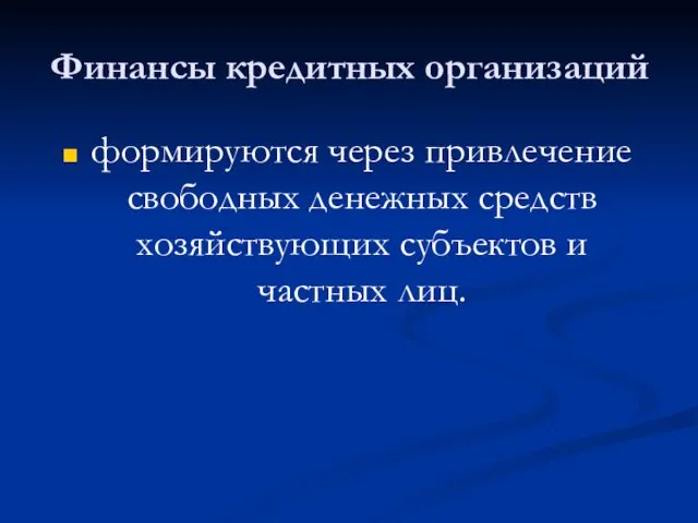 Финансы кредитных организаций формируются через привлечение свободных денежных средств хозяйствующих субъектов и частных лиц.