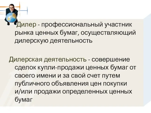 Дилер - профессиональный участник рынка ценных бумаг, осуществляющий дилерскую деятельность Дилерская деятельность