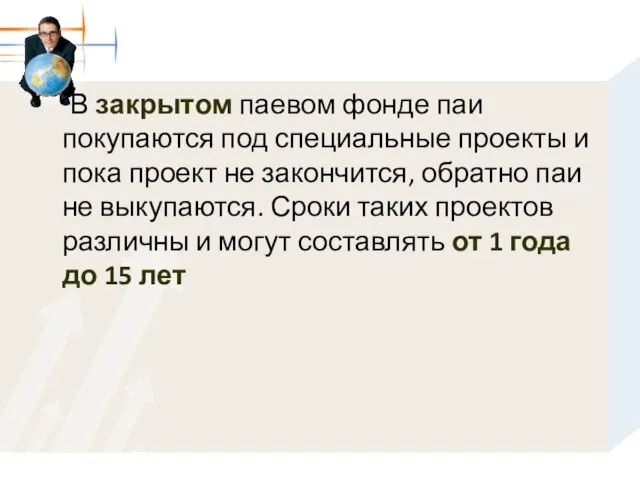 В закрытом паевом фонде паи покупаются под специальные проекты и пока проект