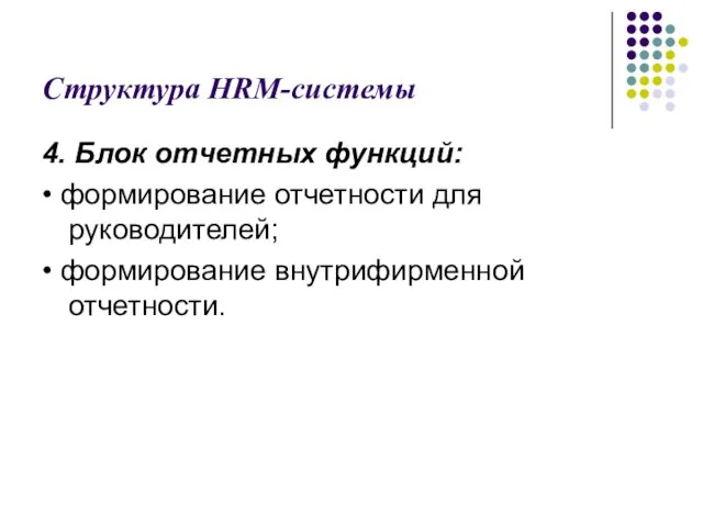 Структура HRM-системы 4. Блок отчетных функций: • формирование отчетности для руководителей; • формирование внутрифирменной отчетности.