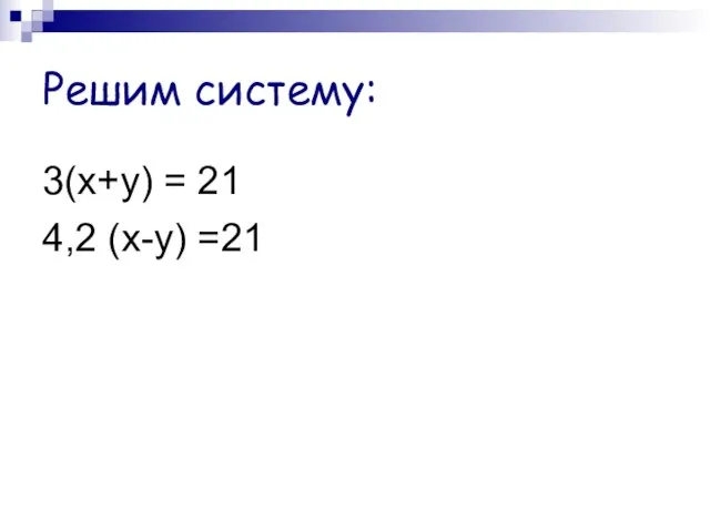 Решим систему: 3(х+у) = 21 4,2 (х-у) =21