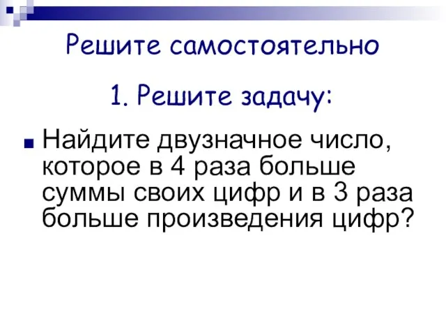 Решите самостоятельно Найдите двузначное число, которое в 4 раза больше суммы своих