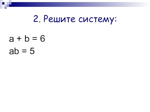 2. Решите систему: а + b = 6 ab = 5