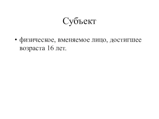 Субъект физическое, вменяемое лицо, достигшее возраста 16 лет.