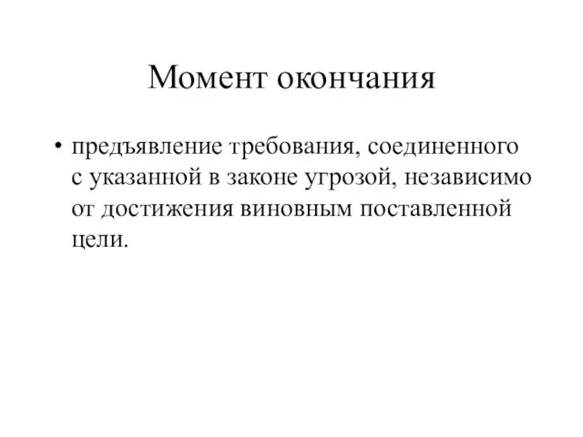 Момент окончания предъявление требования, соединенного с указанной в законе угрозой, независимо от достижения виновным поставленной цели.