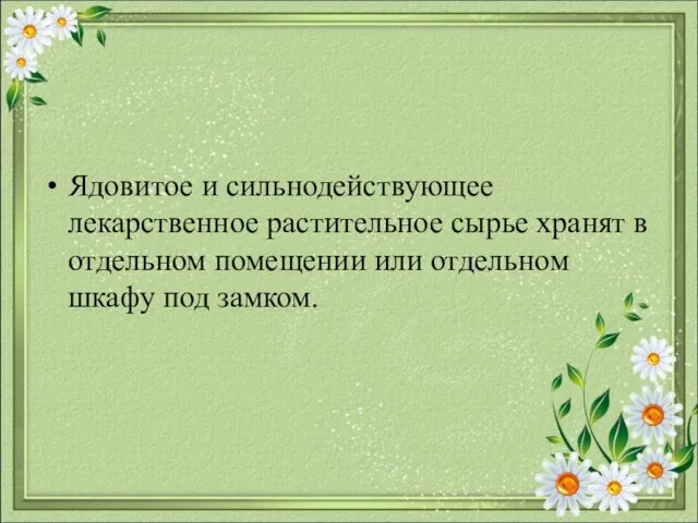 Ядовитое и сильнодействующее лекарственное растительное сырье хранят в отдельном помещении или отдельном шкафу под замком.