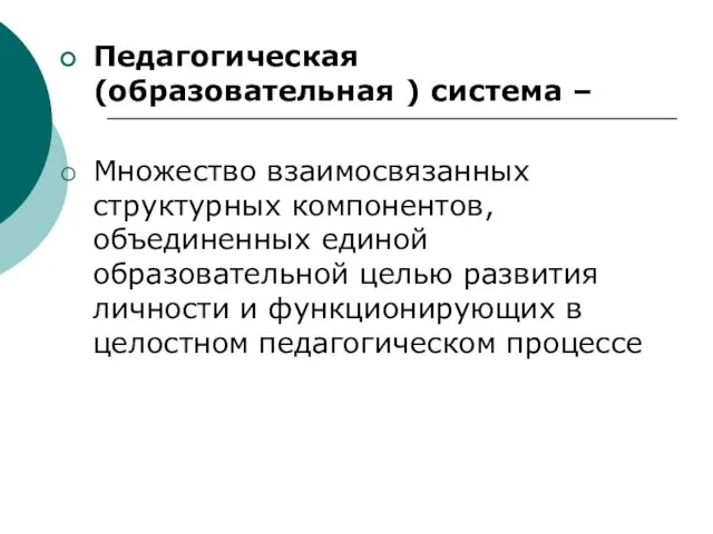 Педагогическая (образовательная ) система – Множество взаимосвязанных структурных компонентов, объединенных единой образовательной