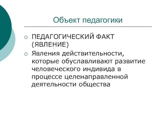 Объект педагогики ПЕДАГОГИЧЕСКИЙ ФАКТ (ЯВЛЕНИЕ) Явления действительности, которые обуславливают развитие человеческого индивида