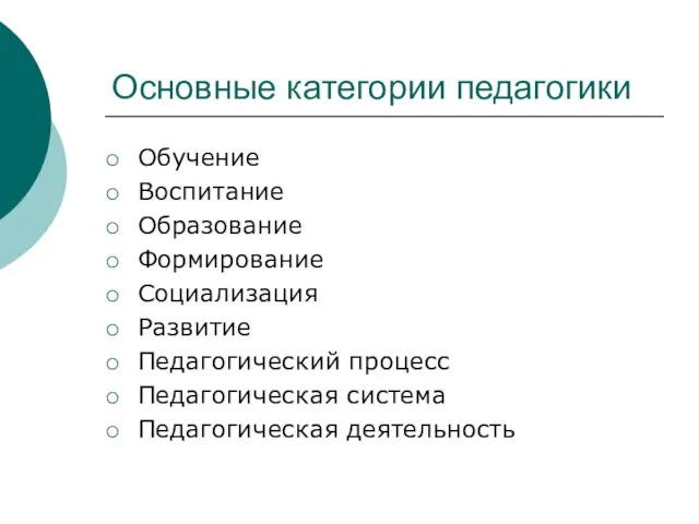 Основные категории педагогики Обучение Воспитание Образование Формирование Социализация Развитие Педагогический процесс Педагогическая система Педагогическая деятельность