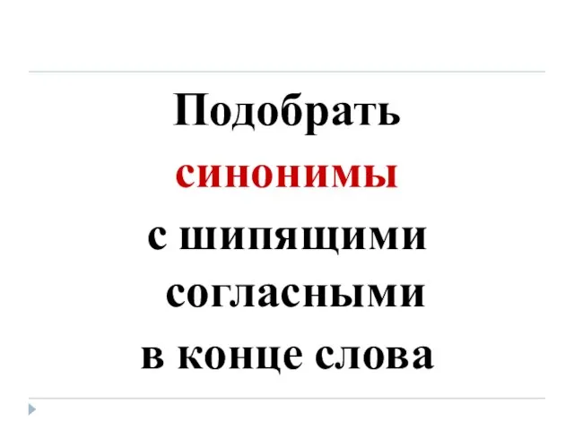 Подобрать синонимы с шипящими согласными в конце слова