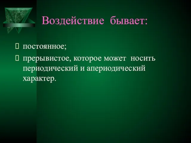 Воздействие бывает: постоянное; прерывистое, которое может носить периодический и апериодический характер.