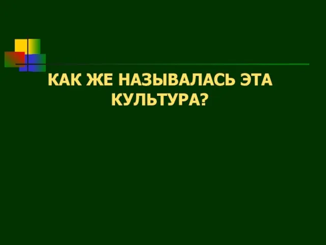 КАК ЖЕ НАЗЫВАЛАСЬ ЭТА КУЛЬТУРА?