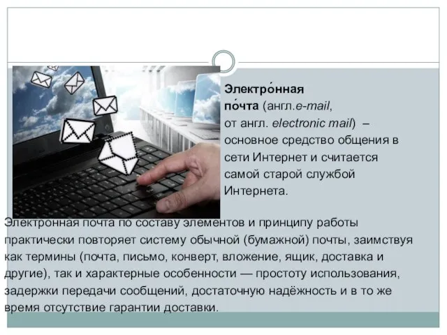 Электро́нная по́чта (англ.e-mail, от англ. electronic mail) – основное средство общения в