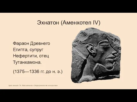 Эхнатон (Аменхотеп IV) Фараон Древнего Египта, супруг Нефертити, отец Тутанхамона. (1375—1336 гг.