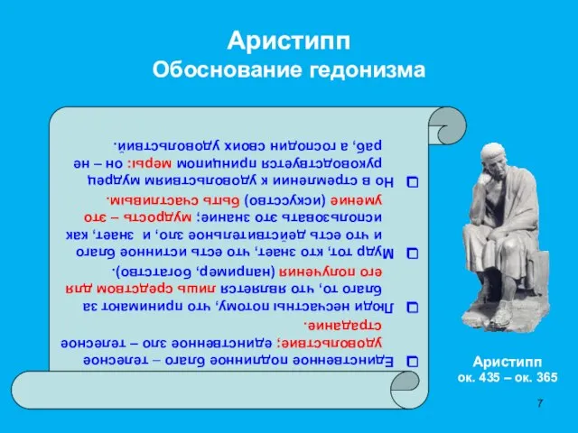 Аристипп Обоснование гедонизма Единственное подлинное благо – телесное удовольствие; единственное зло –