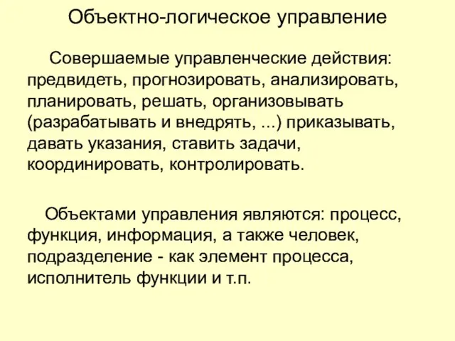 Объектно-логическое управление Совершаемые управленческие действия: предвидеть, прогнозировать, анализировать, планировать, решать, организовывать (разрабатывать