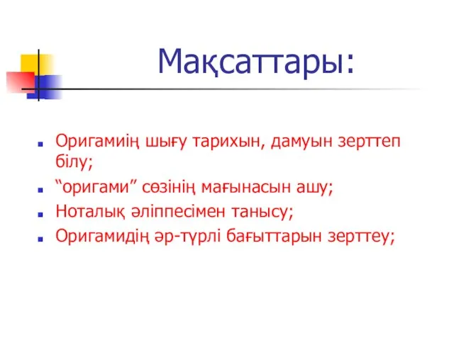 Мақсаттары: Оригамиің шығу тарихын, дамуын зерттеп білу; “оригами” сөзінің мағынасын ашу; Ноталық