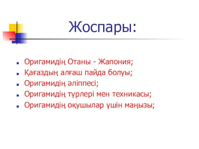 Жоспары: Оригамидің Отаны - Жапония; Қағаздың алғаш пайда болуы; Оригамидің әліппесі; Оригамидің