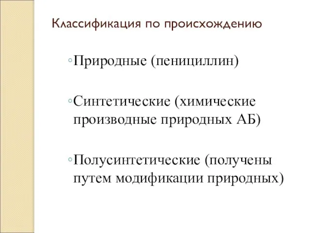 Классификация по происхождению Природные (пенициллин) Синтетические (химические производные природных АБ) Полусинтетические (получены путем модификации природных)