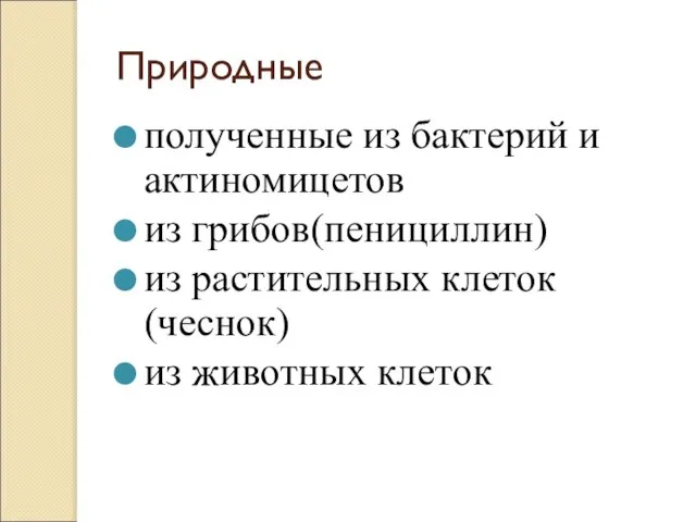 Природные полученные из бактерий и актиномицетов из грибов(пенициллин) из растительных клеток(чеснок) из животных клеток