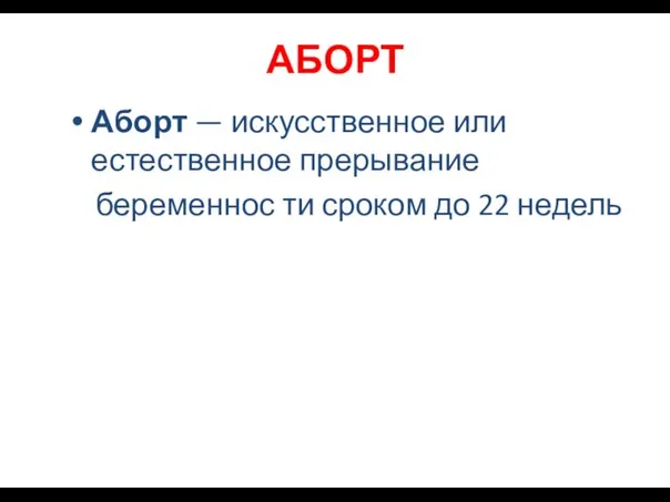 АБОРТ Аборт — искусственное или естественное прерывание беременнос ти сроком до 22 недель