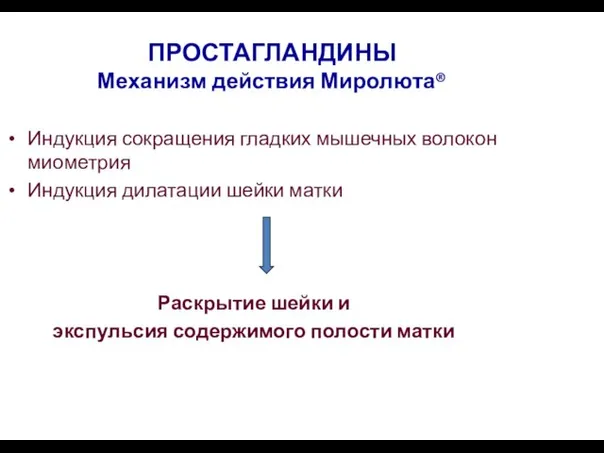 ПРОСТАГЛАНДИНЫ Механизм действия Миролюта® Индукция сокращения гладких мышечных волокон миометрия Индукция дилатации