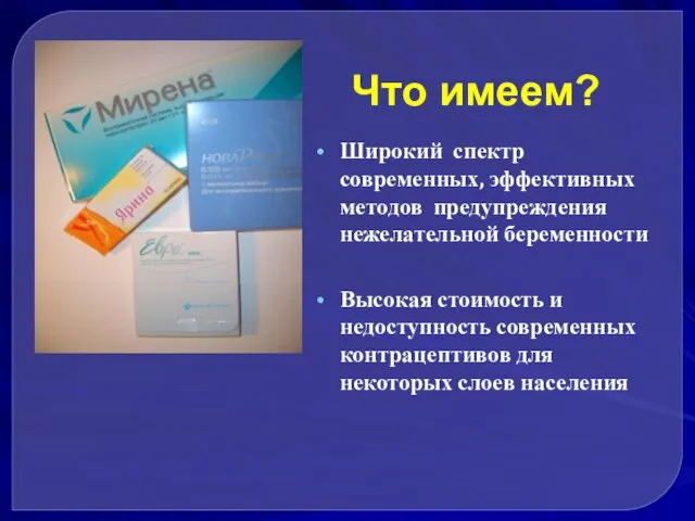 Что имеем? Широкий спектр современных, эффективных методов предупреждения нежелательной беременности Высокая стоимость