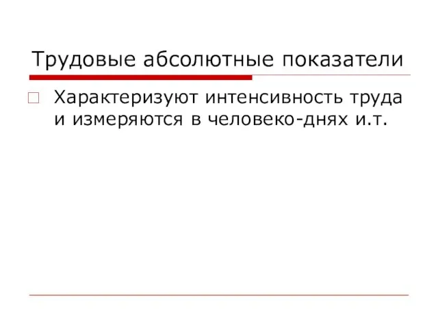 Трудовые абсолютные показатели Характеризуют интенсивность труда и измеряются в человеко-днях и.т.