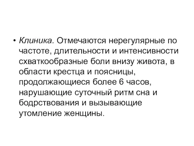 Клиника. Отмечаются нерегулярные по частоте, длительности и ин­тенсивности схваткообразные боли внизу живота,