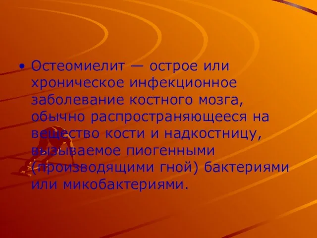 Остеомиелит — острое или хроническое инфекционное заболевание костного мозга, обычно распространяющееся на