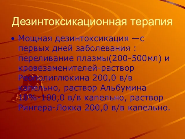 Дезинтоксикационная терапия Мощная дезинтоксикация —с первых дней заболевания :переливание плазмы(200-500мл) и кровезаменителей-раствор