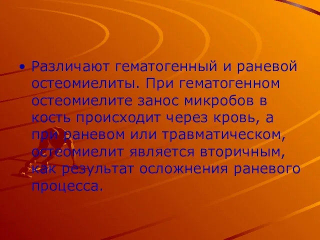 Различают гематогенный и раневой остеомиелиты. При гематогенном остеомиелите занос микробов в кость