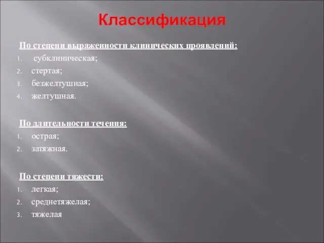 Классификация По степени выраженности клинических проявлений: субклиническая; стертая; безжелтушная; желтушная. По длительности