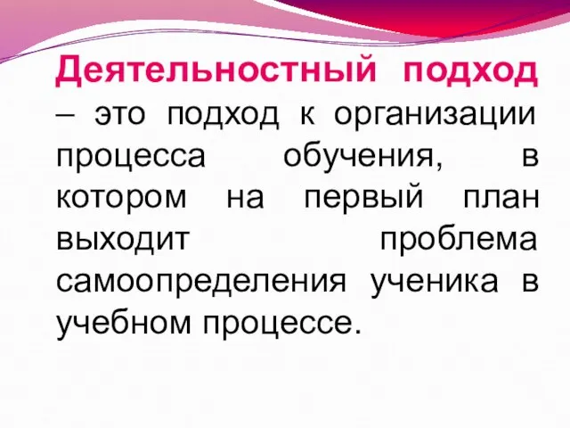 Деятельностный подход – это подход к организации процесса обучения, в котором на