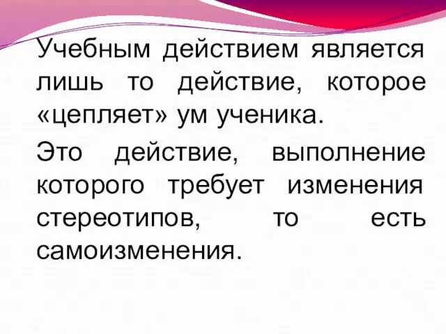 Учебным действием является лишь то действие, которое «цепляет» ум ученика. Это действие,