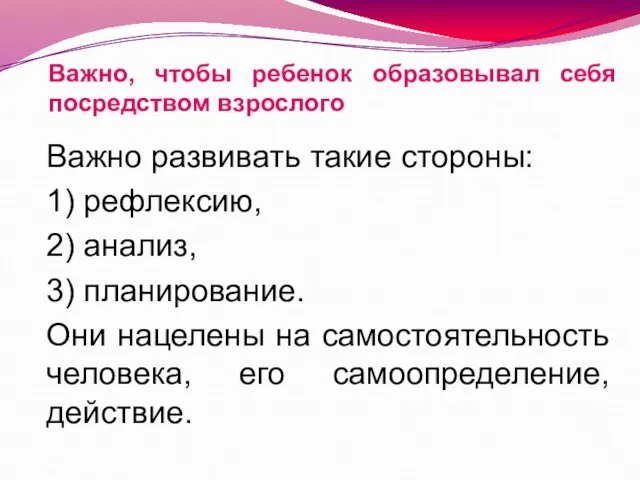 Важно, чтобы ребенок образовывал себя посредством взрослого Важно развивать такие стороны: 1)